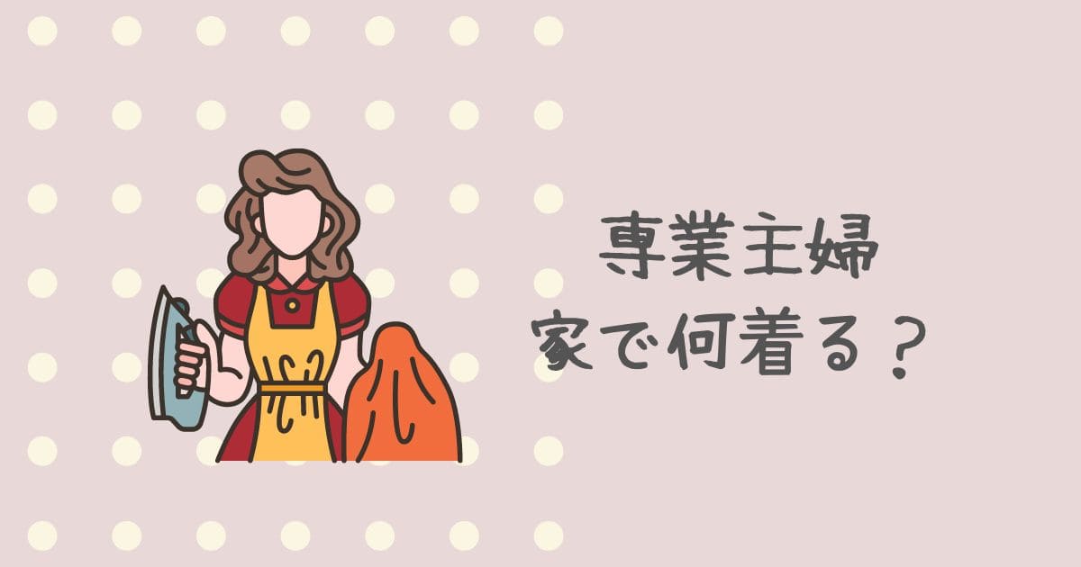 専業主婦は家で何を着る？